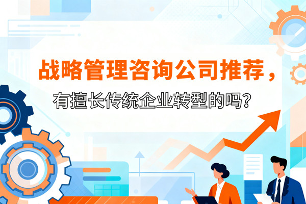 戰(zhàn)略管理咨詢公司推薦，有擅長傳統(tǒng)企業(yè)轉(zhuǎn)型的嗎？