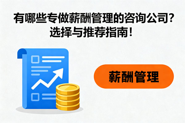 有哪些專做薪酬管理的咨詢公司？選擇與推薦指南！