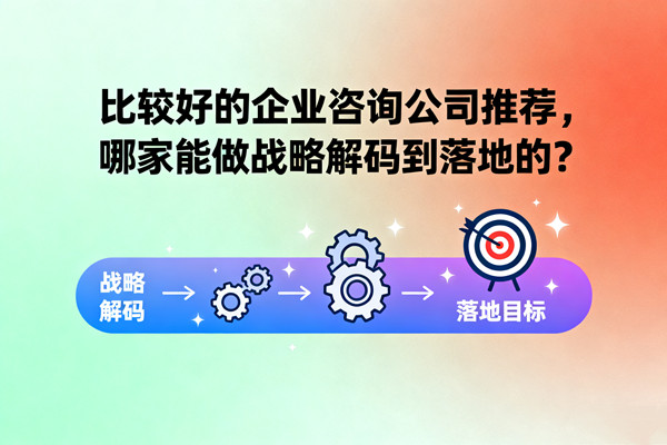 比較好的企業(yè)咨詢公司推薦，哪家能做戰(zhàn)略解碼到落地的？