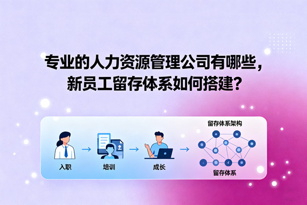 專業(yè)的人力資源管理公司有哪些，新員工留存體系如何搭建？